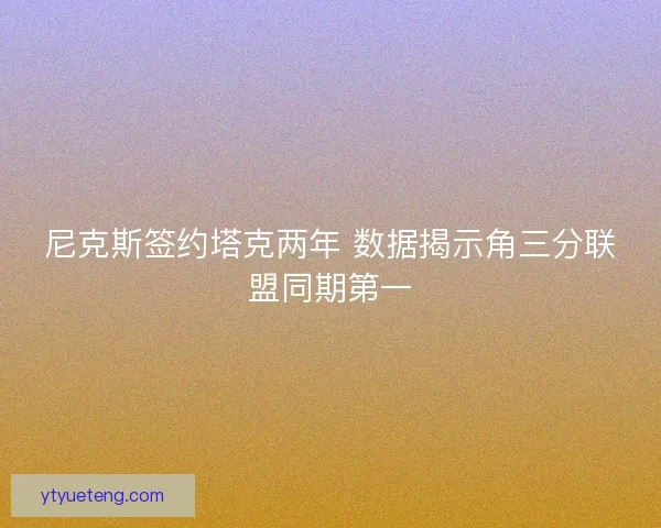 尼克斯签约塔克两年 数据揭示角三分联盟同期第一