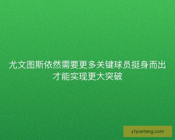 尤文图斯依然需要更多关键球员挺身而出才能实现更大突破