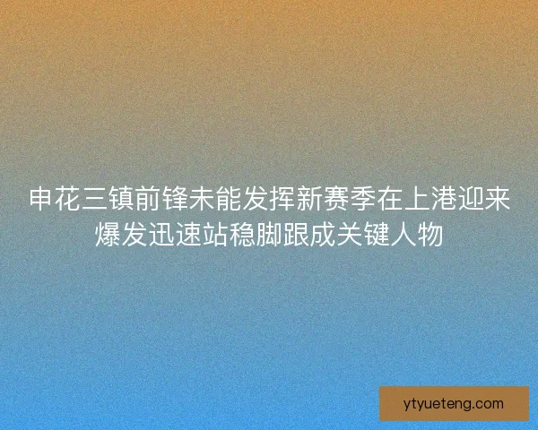 申花三镇前锋未能发挥新赛季在上港迎来爆发迅速站稳脚跟成关键人物