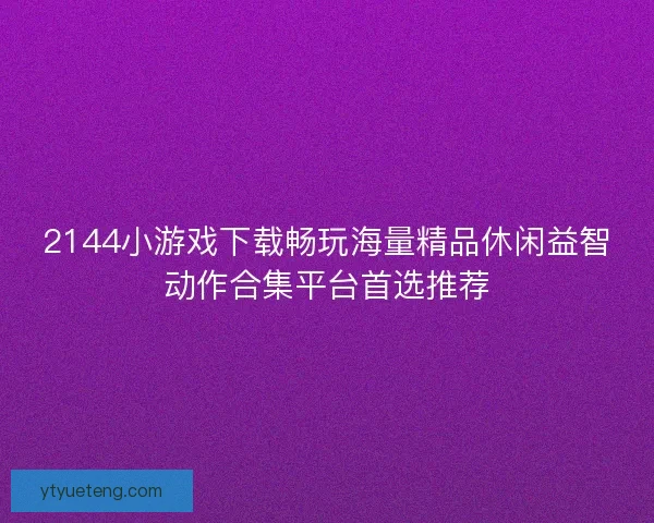 2144小游戏下载畅玩海量精品休闲益智动作合集平台首选推荐