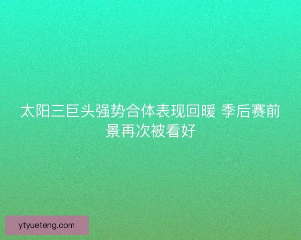 太阳三巨头强势合体表现回暖 季后赛前景再次被看好