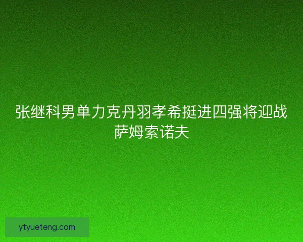 张继科男单力克丹羽孝希挺进四强将迎战萨姆索诺夫