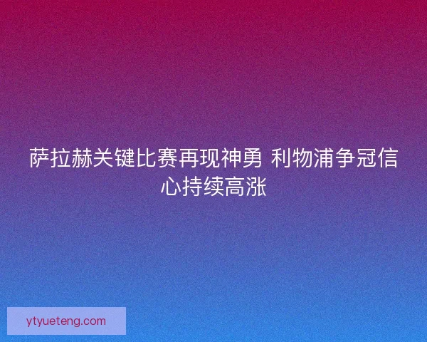萨拉赫关键比赛再现神勇 利物浦争冠信心持续高涨