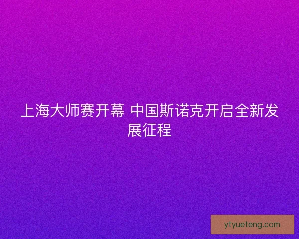 上海大师赛开幕 中国斯诺克开启全新发展征程