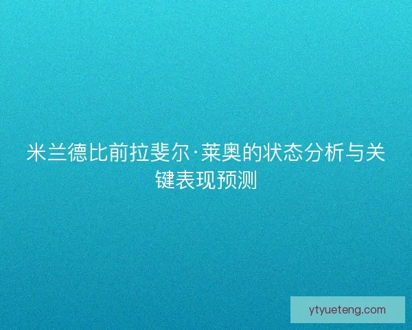 米兰德比前拉斐尔·莱奥的状态分析与关键表现预测