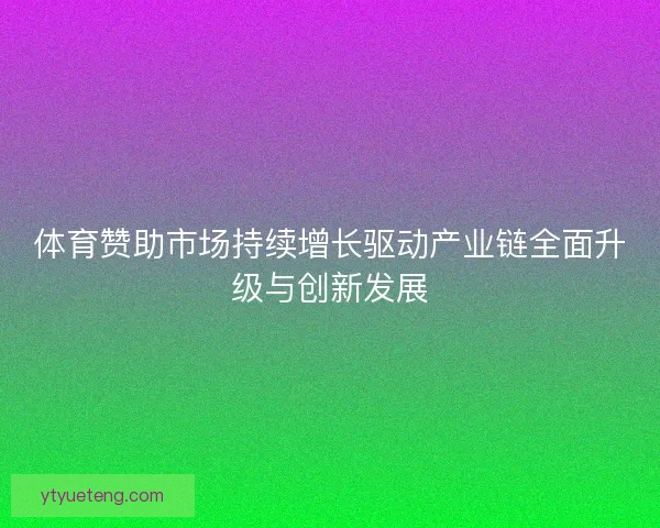 体育赞助市场持续增长驱动产业链全面升级与创新发展