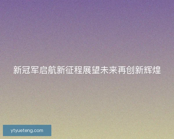新冠军启航新征程展望未来再创新辉煌