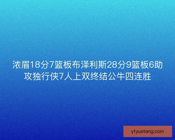浓眉18分7篮板布泽利斯28分9篮板6助攻独行侠7人上双终结公牛四连胜