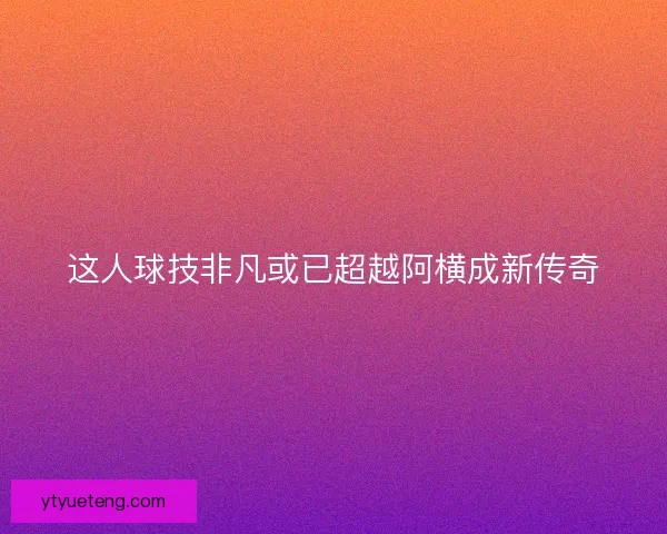 这人球技非凡或已超越阿横成新传奇