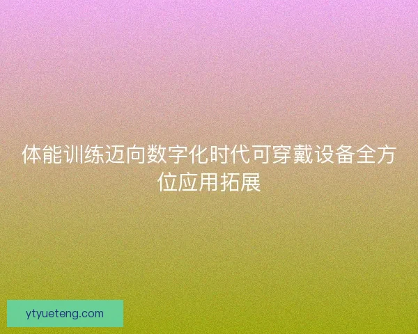 体能训练迈向数字化时代可穿戴设备全方位应用拓展