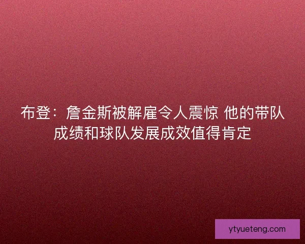 布登：詹金斯被解雇令人震惊 他的带队成绩和球队发展成效值得肯定